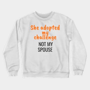 She adopted my challenge, not my spouse Crewneck Sweatshirt